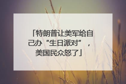 特朗普让美军给自己办“生日派对”，美国民众怒了