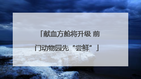 献血方舱将升级 前门动物园先“尝鲜”