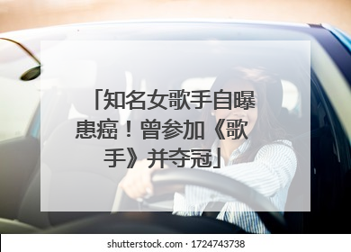 知名女歌手自曝患癌！曾参加《歌手》并夺冠