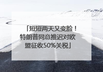短短两天又变脸！特朗普同意推迟对欧盟征收50%关税