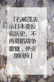 石破茂表示日本要反省历史、不再重蹈战争覆辙，外交部回应