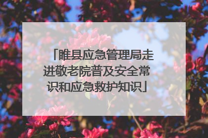 睢县应急管理局走进敬老院普及安全常识和应急救护知识