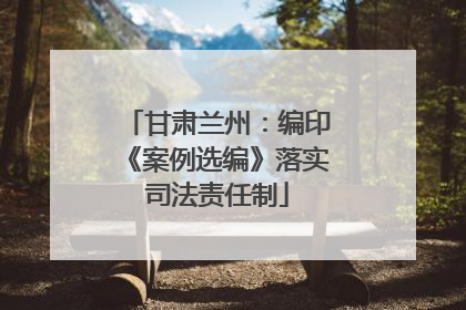 甘肃兰州：编印《案例选编》落实司法责任制