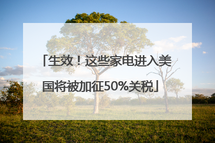 生效！这些家电进入美国将被加征50%关税