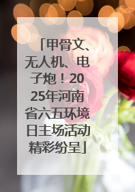 甲骨文、无人机、电子炮！2025年河南省六五环境日主场活动精彩纷呈