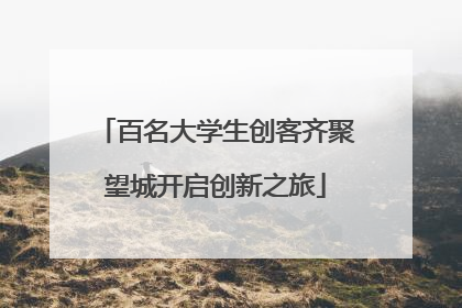 百名大学生创客齐聚望城开启创新之旅