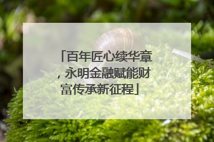 百年匠心续华章，永明金融赋能财富传承新征程