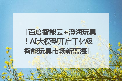 百度智能云+澄海玩具！AI大模型开启千亿级智能玩具市场新蓝海