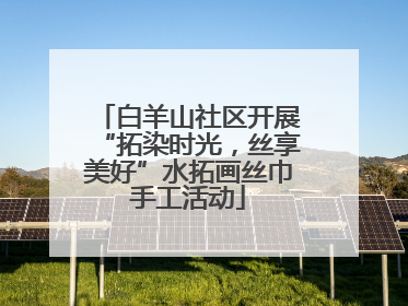 白羊山社区开展“拓染时光，丝享美好”水拓画丝巾手工活动