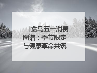 盒马五一消费图谱：季节限定与健康革命共筑消费新篇章