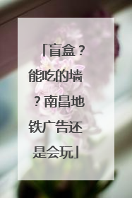 盲盒？能吃的墙？南昌地铁广告还是会玩