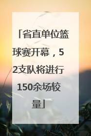 省直单位篮球赛开幕，52支队将进行150余场较量