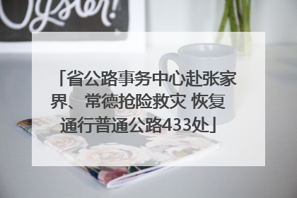 省公路事务中心赴张家界、常德抢险救灾 恢复通行普通公路433处