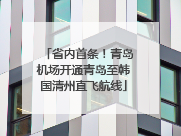 省内首条！青岛机场开通青岛至韩国清州直飞航线
