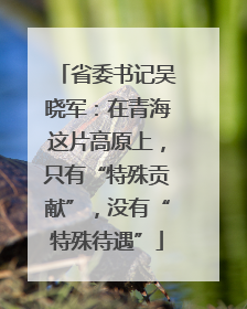 省委书记吴晓军：在青海这片高原上，只有“特殊贡献”，没有“特殊待遇”