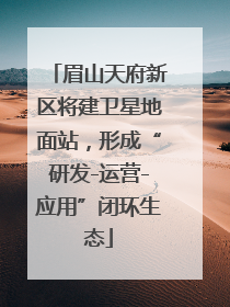 眉山天府新区将建卫星地面站，形成“研发-运营-应用”闭环生态