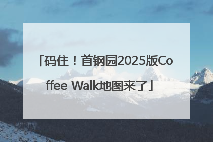 码住！首钢园2025版Coffee Walk地图来了