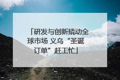 研发与创新撬动全球市场 义乌“圣诞订单”赶工忙