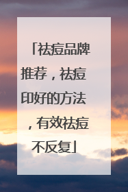 祛痘品牌推荐，祛痘印好的方法，有效祛痘不反复