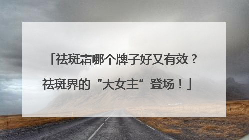 祛斑霜哪个牌子好又有效？祛斑界的“大女主”登场！