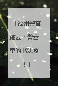 福州警官施云：警营里的书法家！