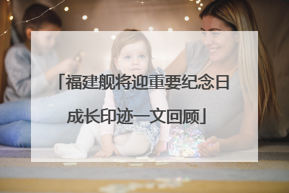 福建舰将迎重要纪念日 成长印迹一文回顾