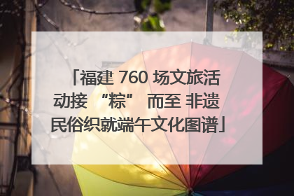 福建 760 场文旅活动接 “粽” 而至 非遗民俗织就端午文化图谱