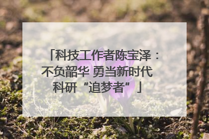 科技工作者陈宝泽：不负韶华 勇当新时代科研“追梦者”