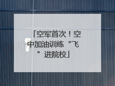 空军首次！空中加油训练“飞”进院校