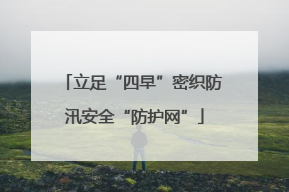 立足“四早”密织防汛安全“防护网”