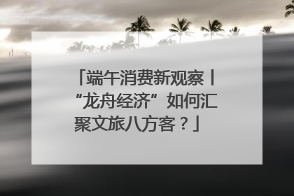 端午消费新观察丨“龙舟经济”如何汇聚文旅八方客？