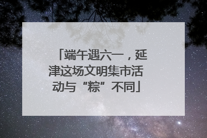 端午遇六一，延津这场文明集市活动与“粽”不同