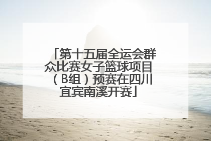 第十五届全运会群众比赛女子篮球项目（B组）预赛在四川宜宾南溪开赛