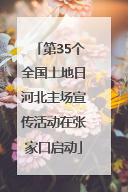 第35个全国土地日河北主场宣传活动在张家口启动