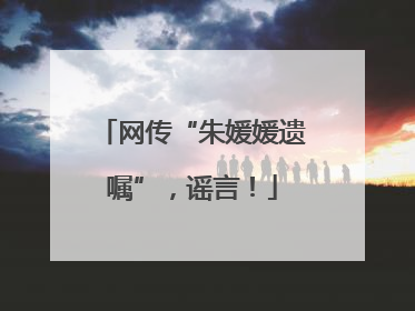 网传“朱媛媛遗嘱”，谣言！