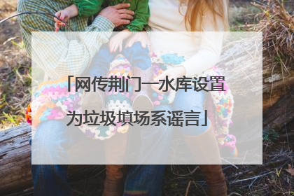 网传荆门一水库设置为垃圾填场系谣言