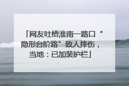 网友吐槽淮南一路口“隐形台阶路”致人摔伤，当地：已加装护栏