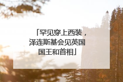 罕见穿上西装，泽连斯基会见英国国王和首相
