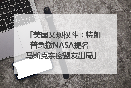 美国又现权斗：特朗普急撤NASA提名 马斯克亲密盟友出局