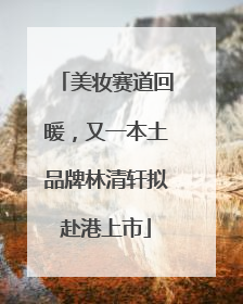 美妆赛道回暖，又一本土品牌林清轩拟赴港上市