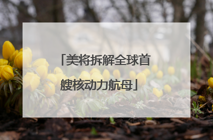 美将拆解全球首艘核动力航母