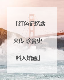 红色记忆薪火传 珍贵史料入馆藏