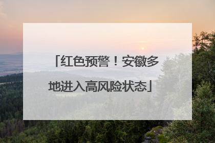 红色预警！安徽多地进入高风险状态