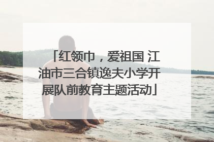 红领巾，爱祖国 江油市三合镇逸夫小学开展队前教育主题活动