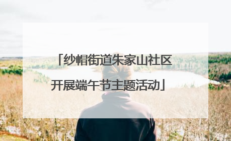 纱帽街道朱家山社区开展端午节主题活动