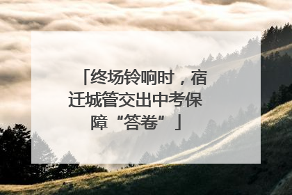 终场铃响时，宿迁城管交出中考保障“答卷”