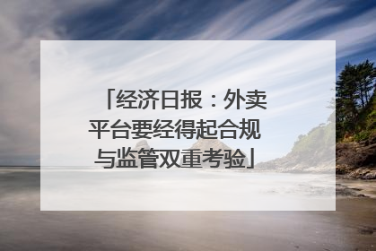 经济日报：外卖平台要经得起合规与监管双重考验
