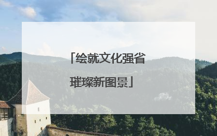 绘就文化强省璀璨新图景