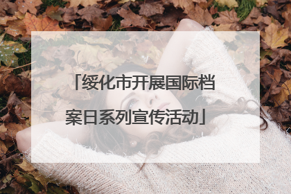 绥化市开展国际档案日系列宣传活动