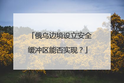 俄乌边境设立安全缓冲区能否实现？